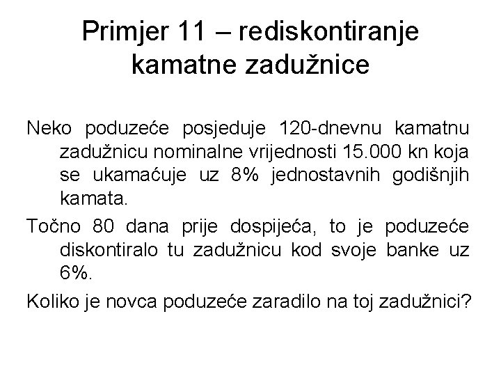 Primjer 11 – rediskontiranje kamatne zadužnice Neko poduzeće posjeduje 120 -dnevnu kamatnu zadužnicu nominalne