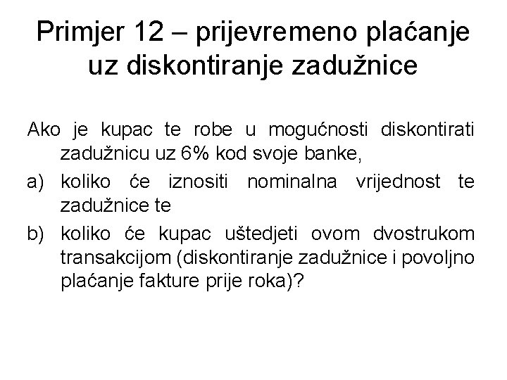 Primjer 12 – prijevremeno plaćanje uz diskontiranje zadužnice Ako je kupac te robe u