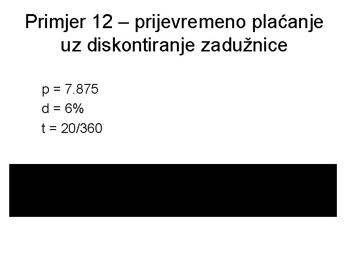 Primjer 12 – prijevremeno plaćanje uz diskontiranje zadužnice p = 7. 875 d =