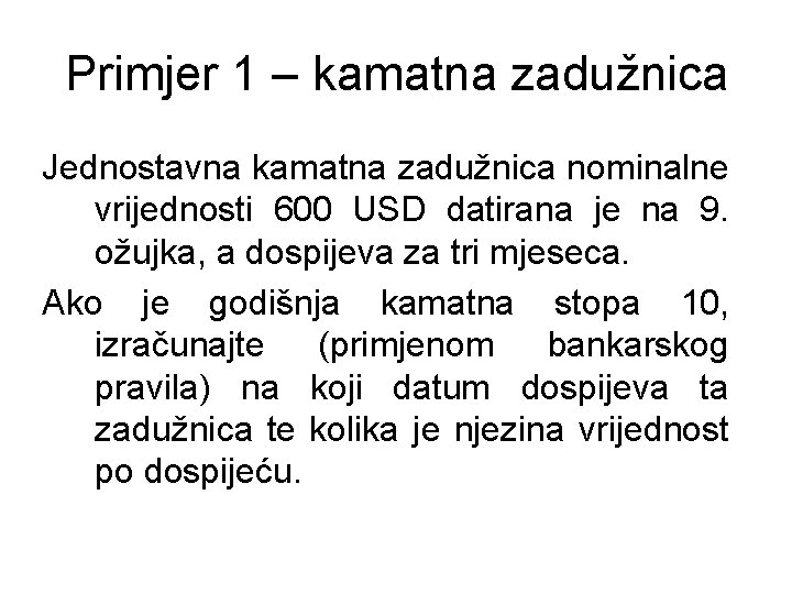 Primjer 1 – kamatna zadužnica Jednostavna kamatna zadužnica nominalne vrijednosti 600 USD datirana je