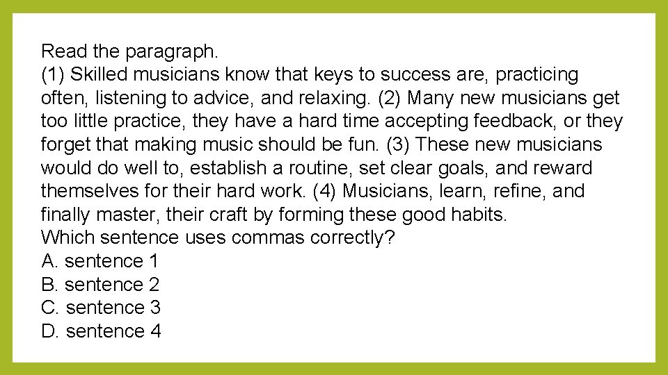 Read the paragraph. (1) Skilled musicians know that keys to success are, practicing often,