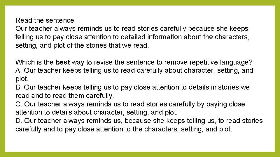 Read the sentence. Our teacher always reminds us to read stories carefully because she