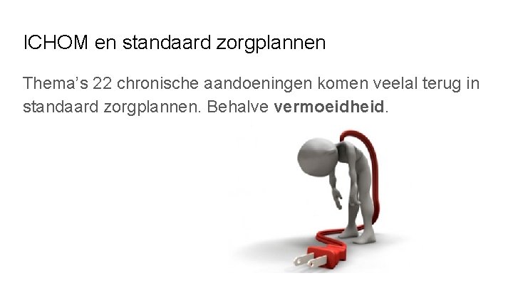 ICHOM en standaard zorgplannen Thema’s 22 chronische aandoeningen komen veelal terug in standaard zorgplannen. ICHOM en standaard zorgplannen Thema’s 22 chronische aandoeningen komen veelal terug in standaard zorgplannen.