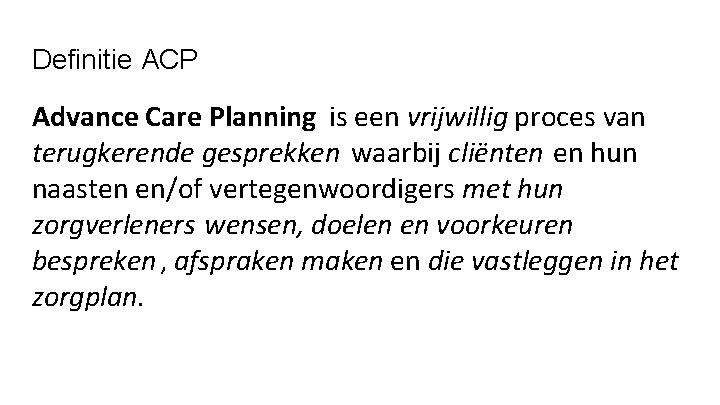 Definitie ACP Advance Care Planning is een vrijwillig proces van terugkerende gesprekken waarbij cliënten