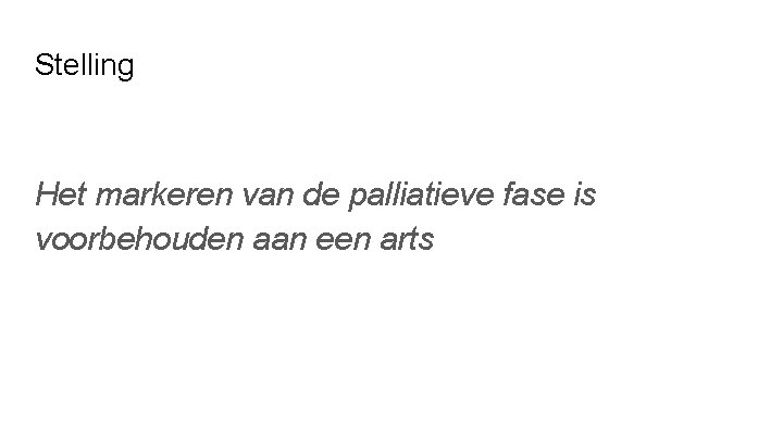 Stelling Het markeren van de palliatieve fase is voorbehouden aan een arts Stelling Het markeren van de palliatieve fase is voorbehouden aan een arts