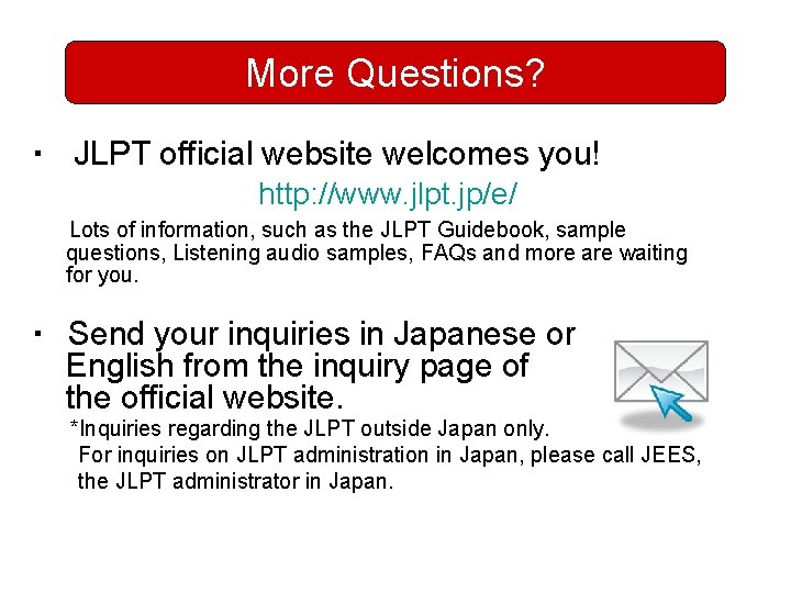 More Questions? ・ JLPT official website welcomes you!　　 http: //www. jlpt. jp/e/　 　 Lots