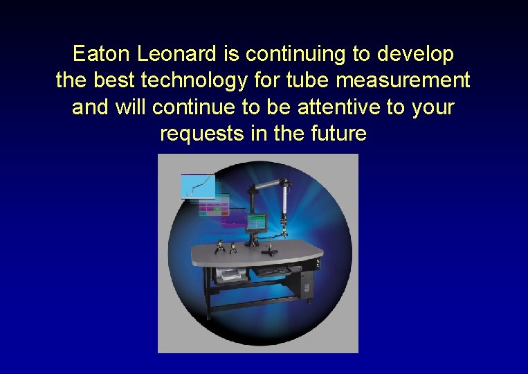 Eaton Leonard is continuing to develop the best technology for tube measurement and will