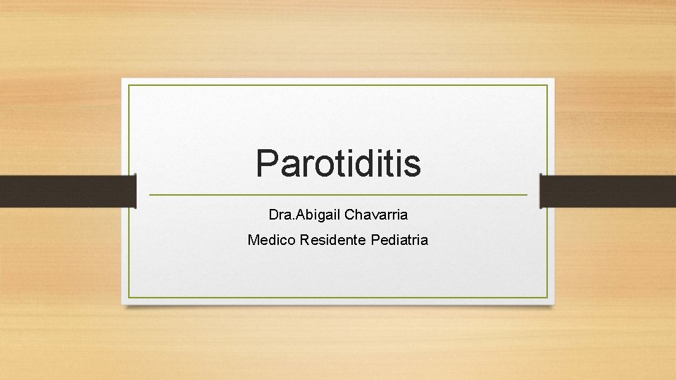 Parotiditis Dra. Abigail Chavarria Medico Residente Pediatria 