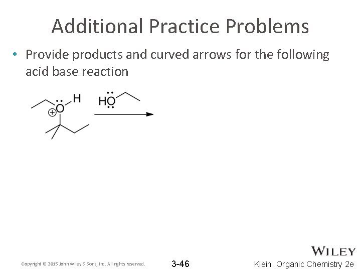 Additional Practice Problems • Provide products and curved arrows for the following acid base