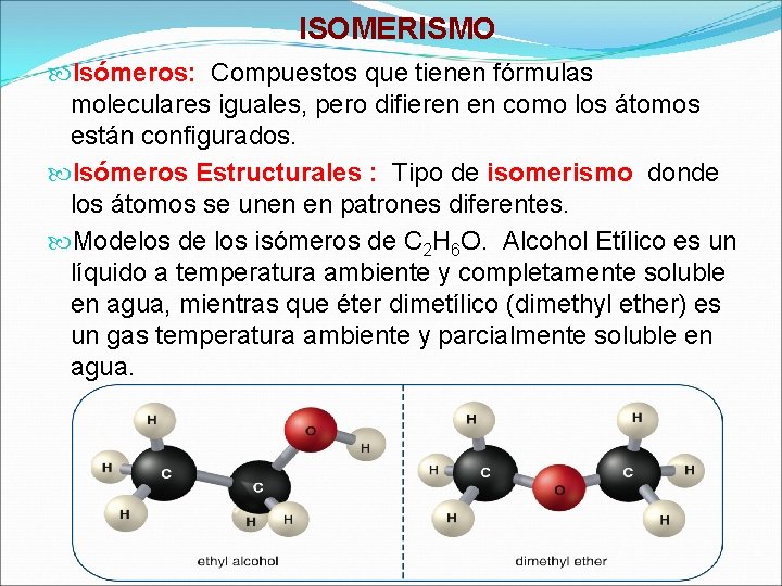 ISOMERISMO Isómeros: Compuestos que tienen fórmulas moleculares iguales, pero difieren en como los átomos