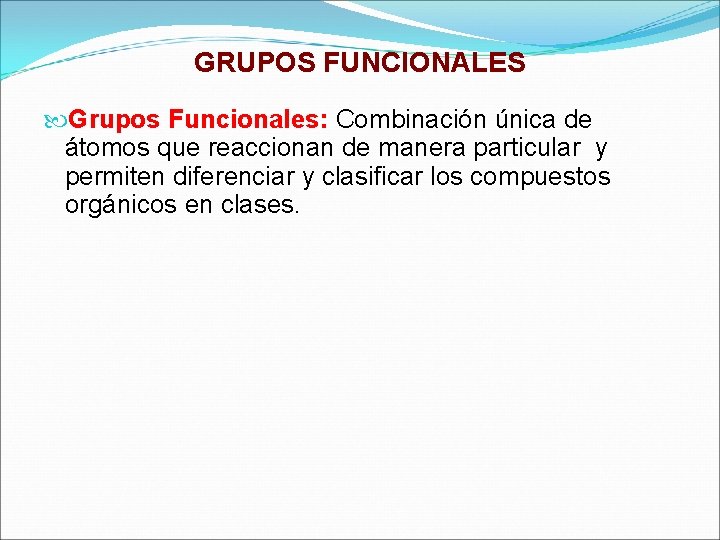 GRUPOS FUNCIONALES Grupos Funcionales: Combinación única de átomos que reaccionan de manera particular y