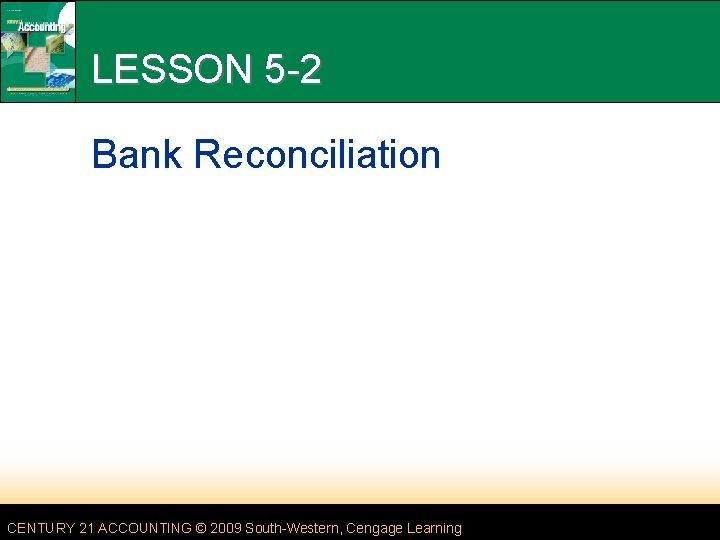 LESSON 5 -2 Bank Reconciliation CENTURY 21 ACCOUNTING © 2009 South-Western, Cengage Learning 