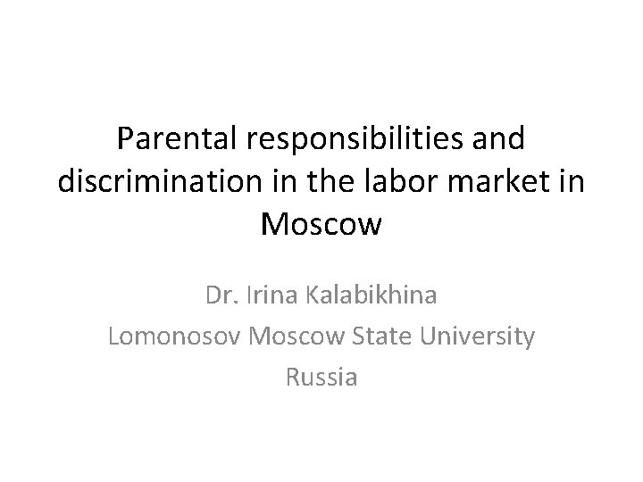 Parental responsibilities and discrimination in the labor market in Moscow Dr. Irina Kalabikhina Lomonosov