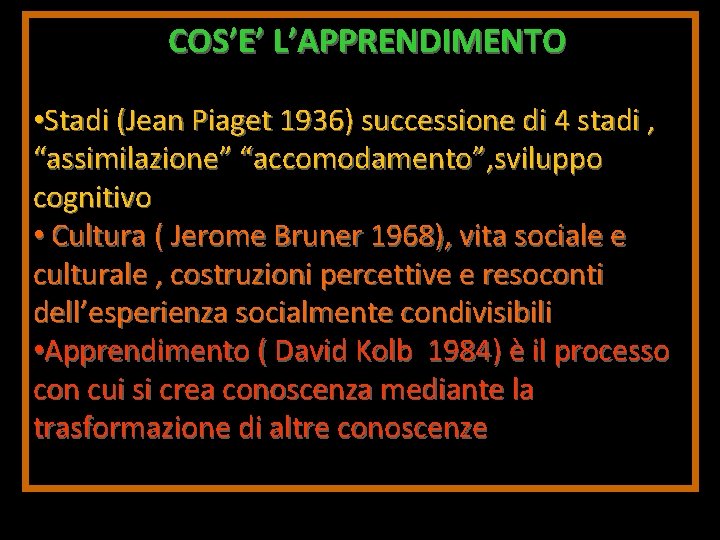 COS’E’ L’APPRENDIMENTO • Stadi (Jean Piaget 1936) successione di 4 stadi , “assimilazione” “accomodamento”,