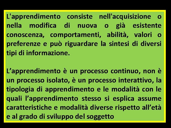 L'apprendimento consiste nell'acquisizione o nella modifica di nuova o già esistente conoscenza, comportamenti, abilità,