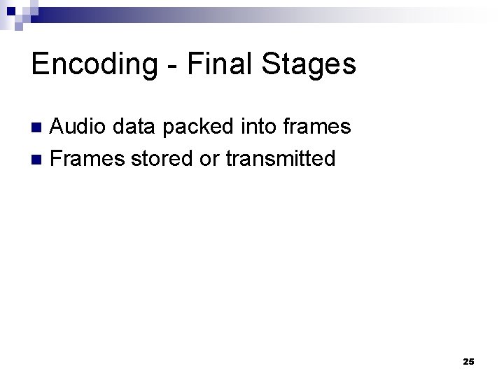 Encoding - Final Stages Audio data packed into frames n Frames stored or transmitted