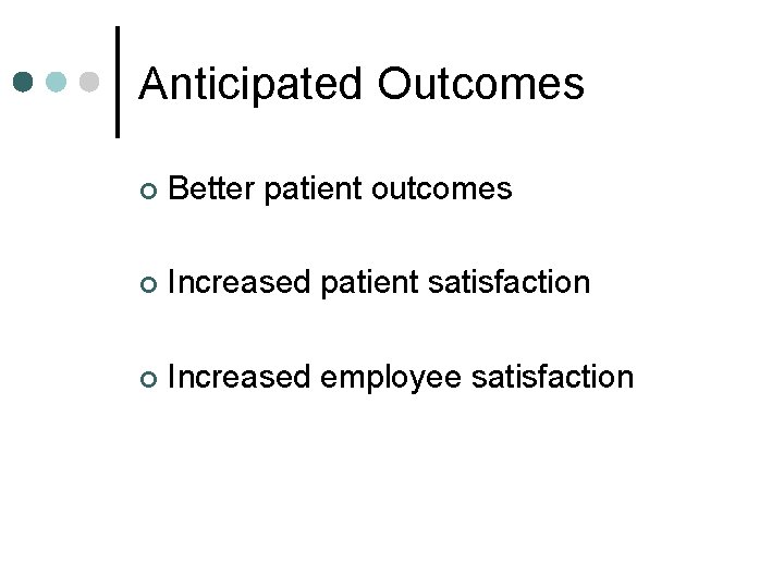 Anticipated Outcomes ¢ Better patient outcomes ¢ Increased patient satisfaction ¢ Increased employee satisfaction Anticipated Outcomes ¢ Better patient outcomes ¢ Increased patient satisfaction ¢ Increased employee satisfaction