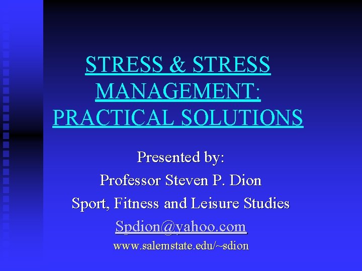 STRESS & STRESS MANAGEMENT: PRACTICAL SOLUTIONS Presented by: Professor Steven P. Dion Sport, Fitness