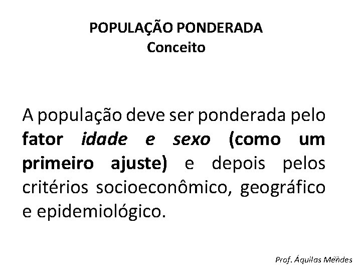 POPULAÇÃO PONDERADA Conceito A população deve ser ponderada pelo fator idade e sexo (como