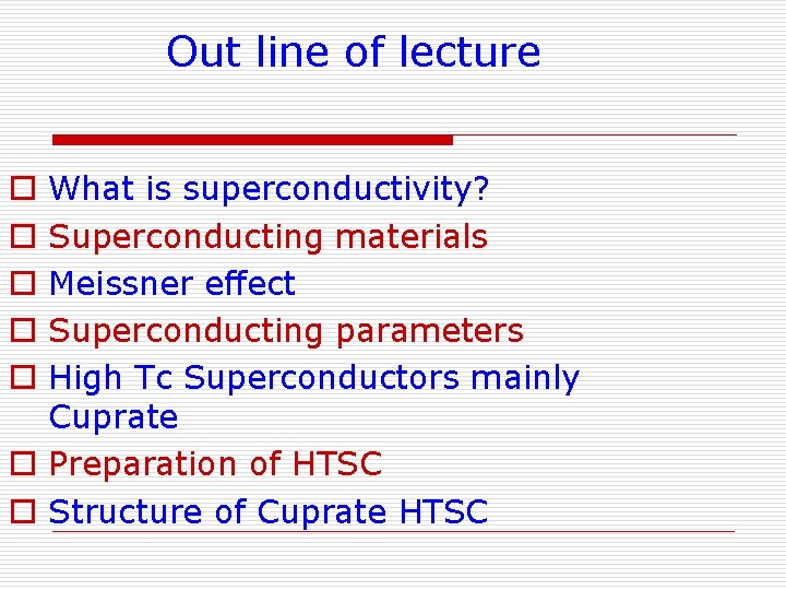 Out line of lecture What is superconductivity? Superconducting materials Meissner effect Superconducting parameters High Out line of lecture What is superconductivity? Superconducting materials Meissner effect Superconducting parameters High