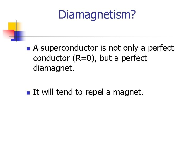 Diamagnetism? n n A superconductor is not only a perfect conductor (R=0), but a