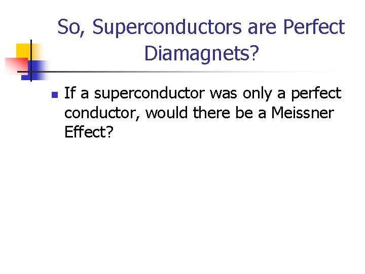 So, Superconductors are Perfect Diamagnets? n If a superconductor was only a perfect conductor, So, Superconductors are Perfect Diamagnets? n If a superconductor was only a perfect conductor,