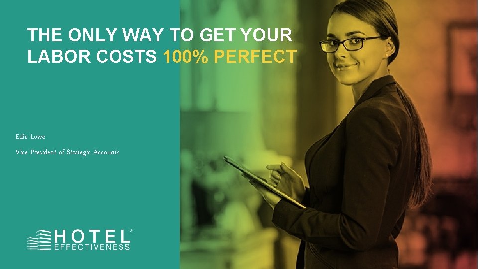 THE ONLY WAY TO GET YOUR LABOR COSTS 100% PERFECT Edie Lowe Vice President