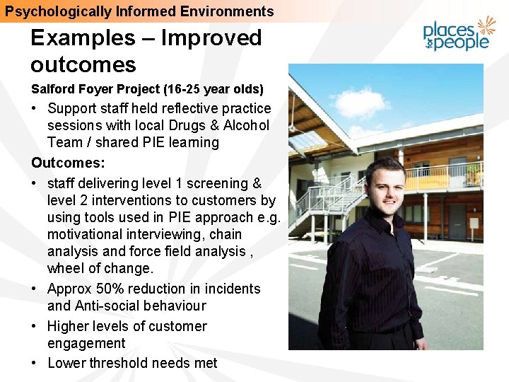 Psychologically Informed Environments Examples – Improved outcomes Salford Foyer Project (16 -25 year olds)