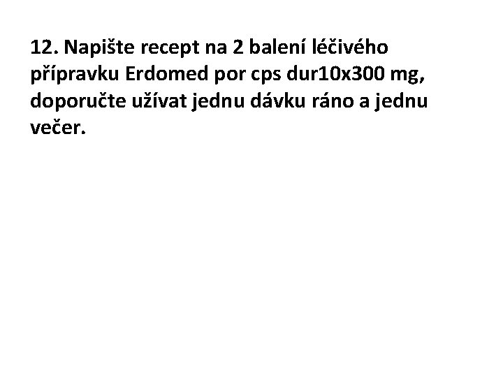 12. Napište recept na 2 balení léčivého přípravku Erdomed por cps dur 10 x