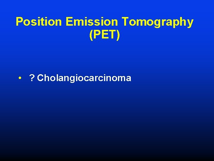 Position Emission Tomography (PET) • ? Cholangiocarcinoma Position Emission Tomography (PET) • ? Cholangiocarcinoma