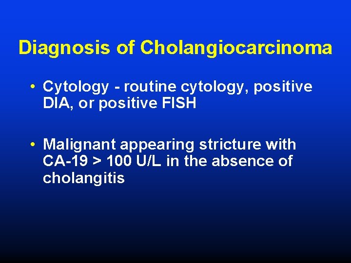Diagnosis of Cholangiocarcinoma • Cytology - routine cytology, positive DIA, or positive FISH •