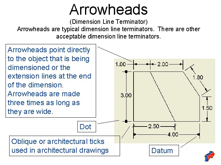 Arrowheads (Dimension Line Terminator) Arrowheads are typical dimension line terminators. There are other acceptable