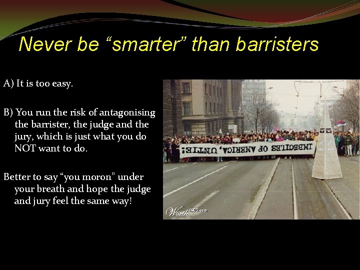 Never be “smarter” than barristers A) It is too easy. B) You run the