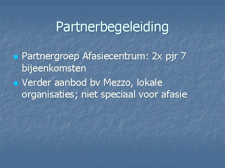 Partnerbegeleiding n n Partnergroep Afasiecentrum: 2 x pjr 7 bijeenkomsten Verder aanbod bv Mezzo,