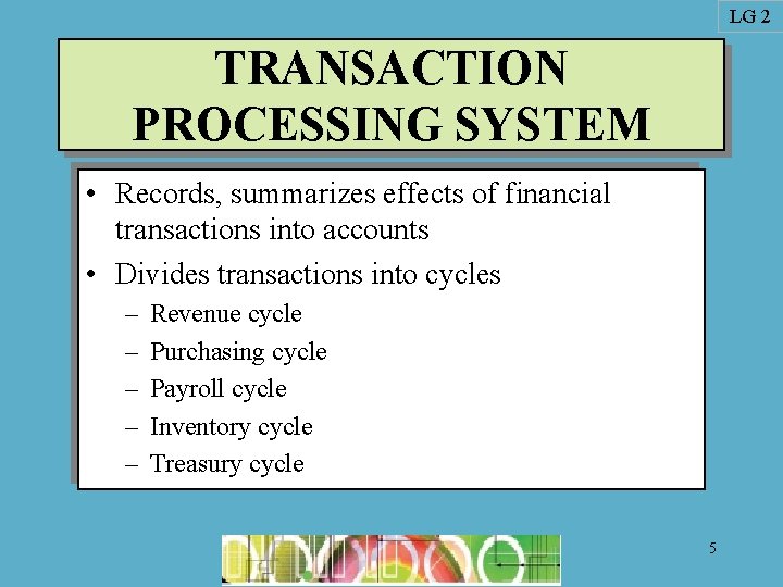 LG 2 TRANSACTION PROCESSING SYSTEM • Records, summarizes effects of financial transactions into accounts