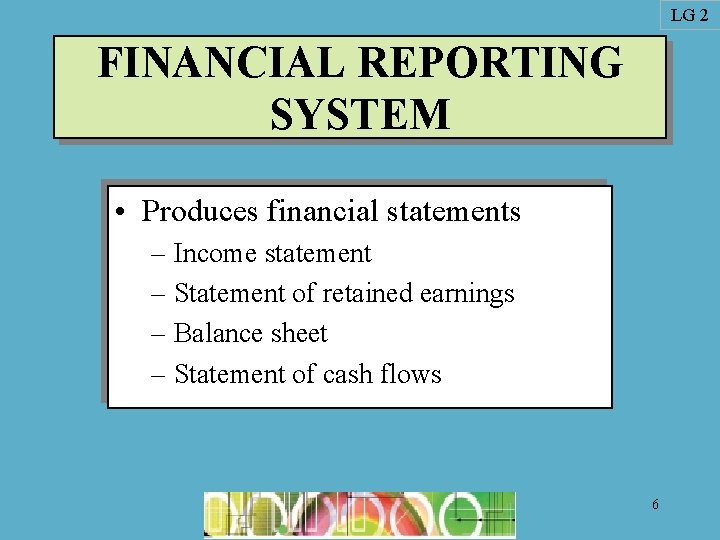 LG 2 FINANCIAL REPORTING SYSTEM • Produces financial statements – Income statement – Statement