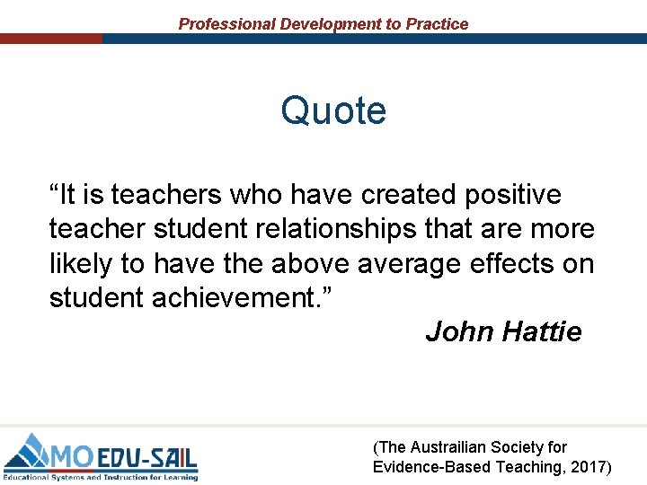Professional Development to Practice Quote “It is teachers who have created positive teacher student