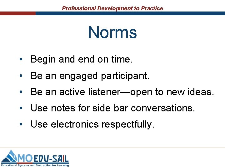 Professional Development to Practice Norms • Begin and end on time. • Be an