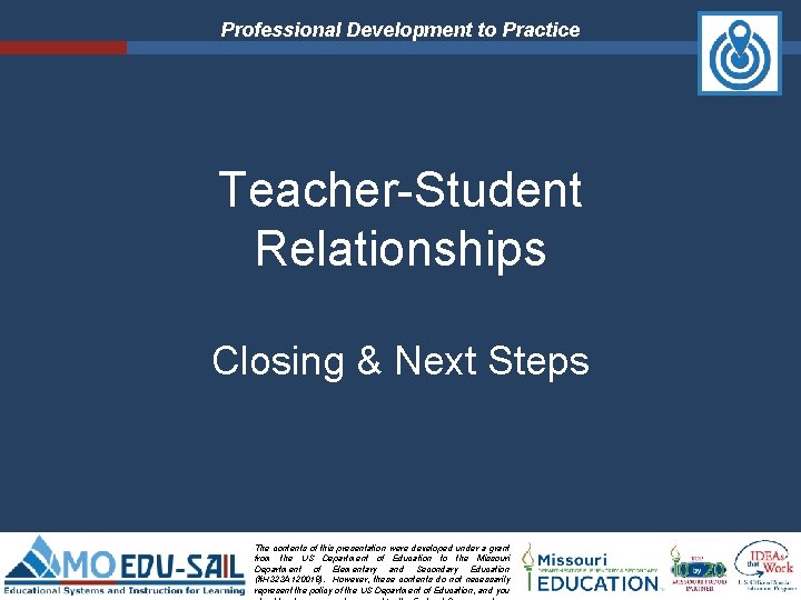 Professional Development to Practice Teacher-Student Relationships Closing & Next Steps The contents of this