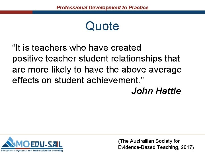 Professional Development to Practice Quote “It is teachers who have created positive teacher student