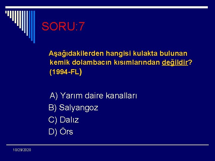 SORU: 7 Aşağıdakilerden hangisi kulakta bulunan kemik dolambacın kısımlarından değildir? (1994 -FL) A) Yarım