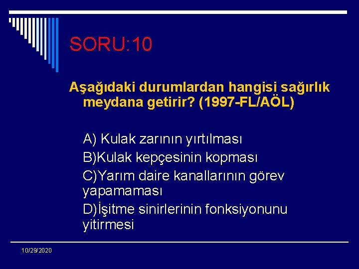 SORU: 10 Aşağıdaki durumlardan hangisi sağırlık meydana getirir? (1997 -FL/AÖL) A) Kulak zarının yırtılması