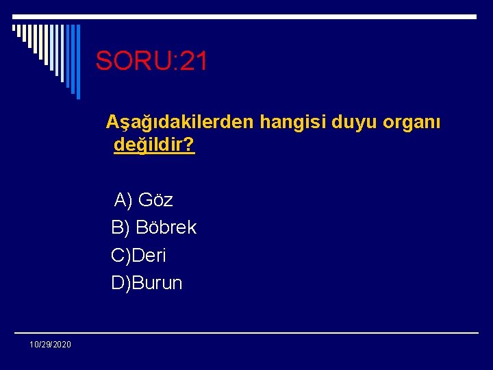 SORU: 21 Aşağıdakilerden hangisi duyu organı değildir? A) Göz B) Böbrek C)Deri D)Burun 10/29/2020