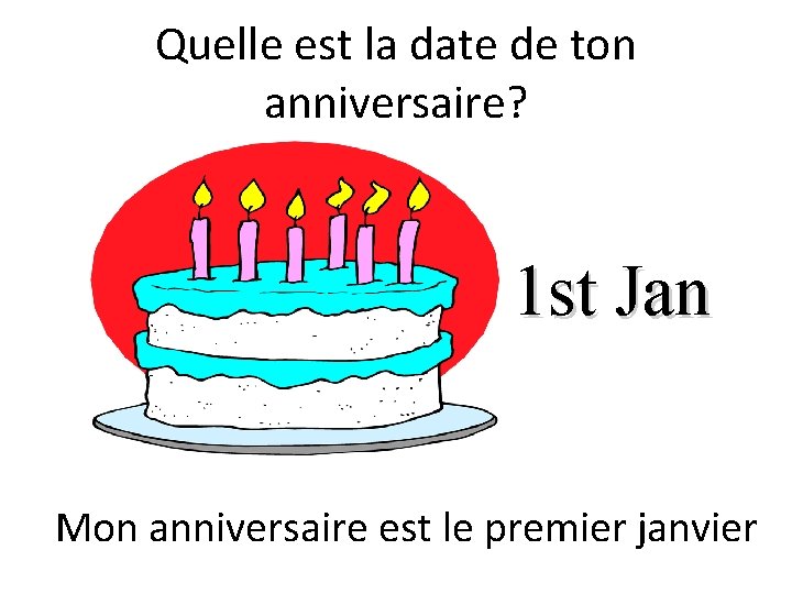 Quelle est la date de ton anniversaire? 1 st Jan Mon anniversaire est le