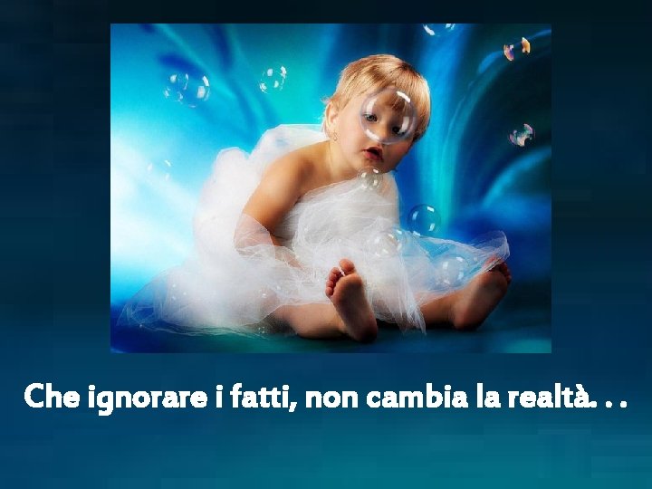 Che ignorare i fatti, non cambia la realtà. . . 