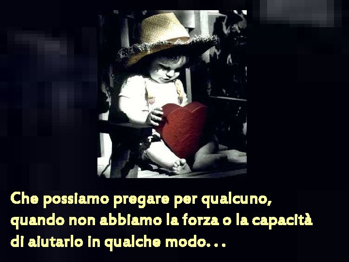 Che possiamo pregare per qualcuno, quando non abbiamo la forza o la capacità di