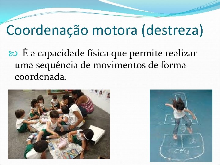 Coordenação motora (destreza) É a capacidade física que permite realizar uma sequência de movimentos