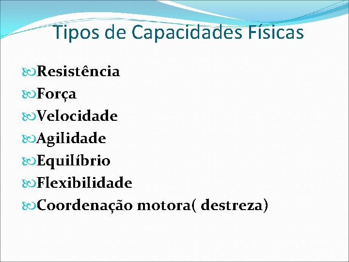 Tipos de Capacidades Físicas Resistência Força Velocidade Agilidade Equilíbrio Flexibilidade Coordenação motora( destreza) 