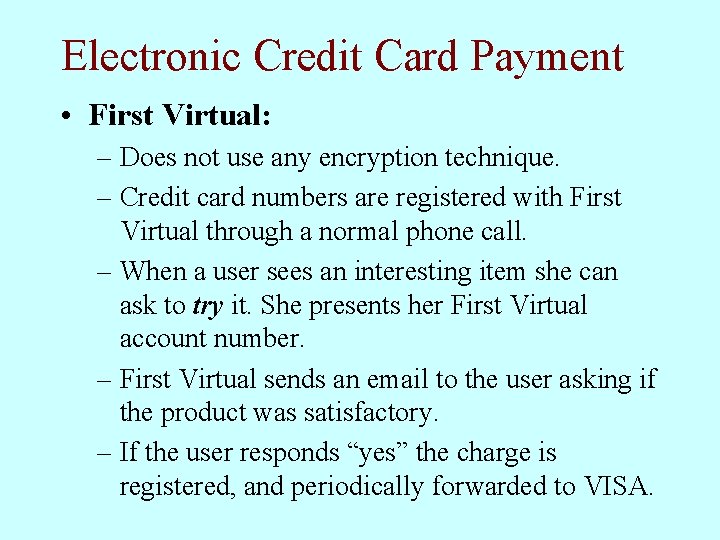 Electronic Credit Card Payment • First Virtual: – Does not use any encryption technique. Electronic Credit Card Payment • First Virtual: – Does not use any encryption technique.