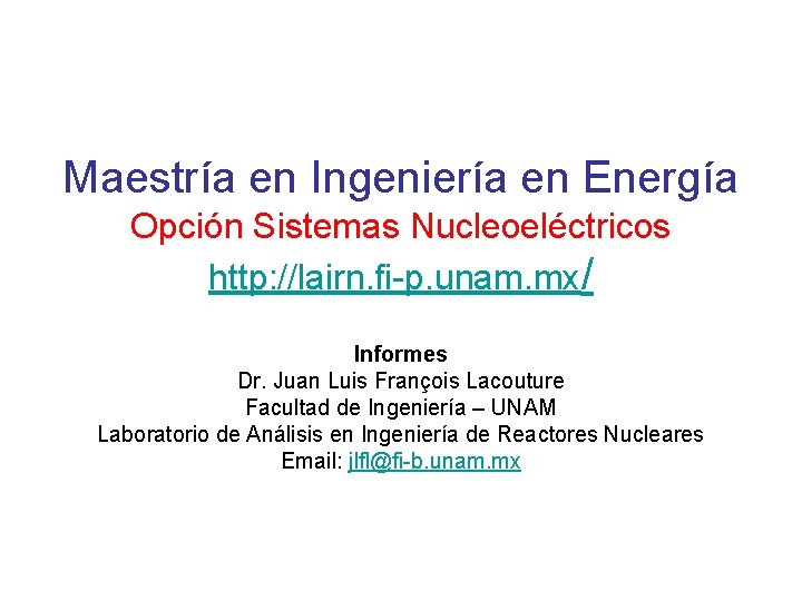 Maestría en Ingeniería en Energía Opción Sistemas Nucleoeléctricos http: //lairn. fi-p. unam. mx/ Informes